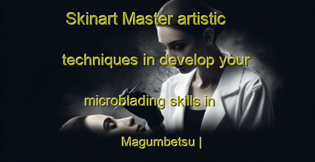 Skinart Master artistic techniques in develop your microblading skills in Magumbetsu | MicrobladingTraining | MicrobladingClasses | SkinartTraining-Japan